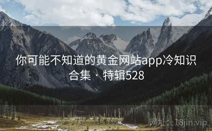 你可能不知道的黄金网站app冷知识合集 · 特辑528