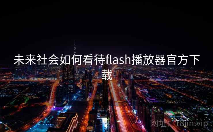 未来社会如何看待flash播放器官方下载 未来社会如何看待flash播放器官方下载