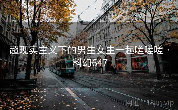 超现实主义下的男生女生一起嗟嗟嗟 · 科幻647 超现实主义下的男生女生一起嗟嗟嗟 · 科幻647