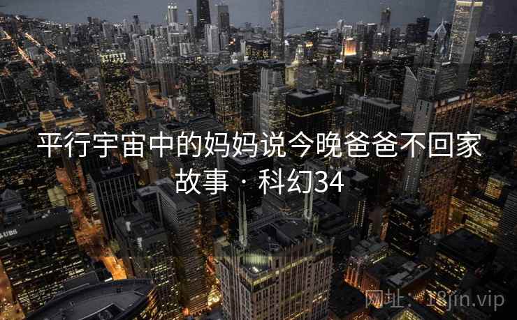 平行宇宙中的妈妈说今晚爸爸不回家故事 · 科幻34
