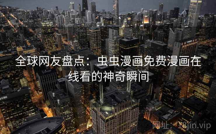 全球网友盘点：虫虫漫画免费漫画在线看的神奇瞬间