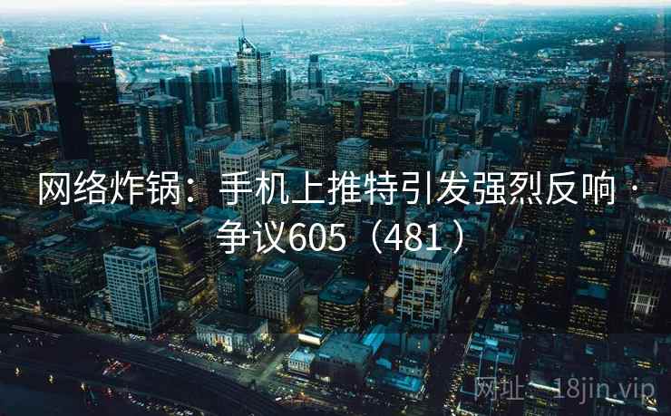 网络炸锅：手机上推特引发强烈反响 · 争议605（481 ）