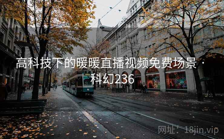 高科技下的暖暖直播视频免费场景 · 科幻236 高科技下的暖暖直播视频免费场景 · 科幻236