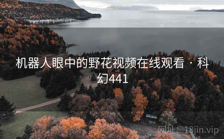 机器人眼中的野花视频在线观看 · 科幻441