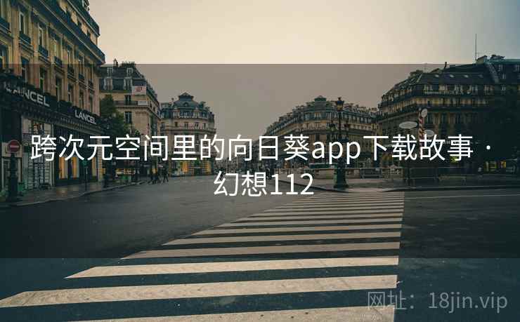 跨次元空间里的向日葵app下载故事 · 幻想112