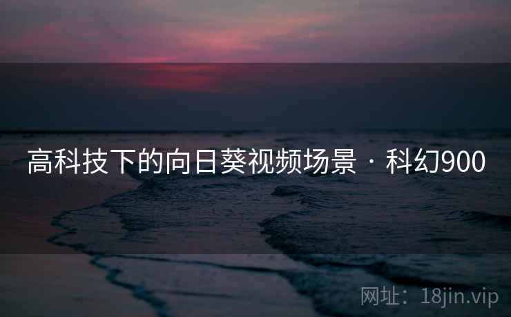 高科技下的向日葵视频场景 · 科幻900