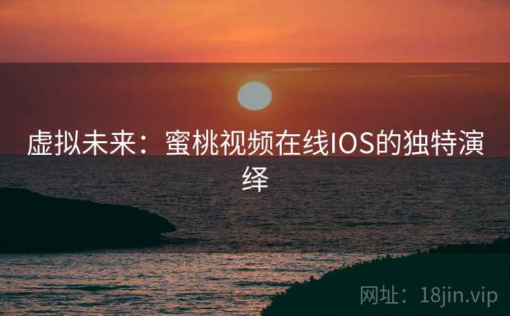 虚拟未来：蜜桃视频在线IOS的独特演绎
