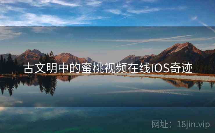 古文明中的蜜桃视频在线IOS奇迹