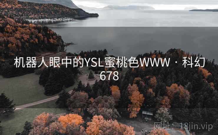 机器人眼中的YSL蜜桃色WWW · 科幻678 机器人眼中的YSL蜜桃色WWW · 科幻678