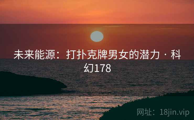 未来能源：打扑克牌男女的潜力 · 科幻178