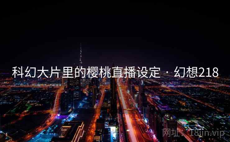 科幻大片里的樱桃直播设定 · 幻想218