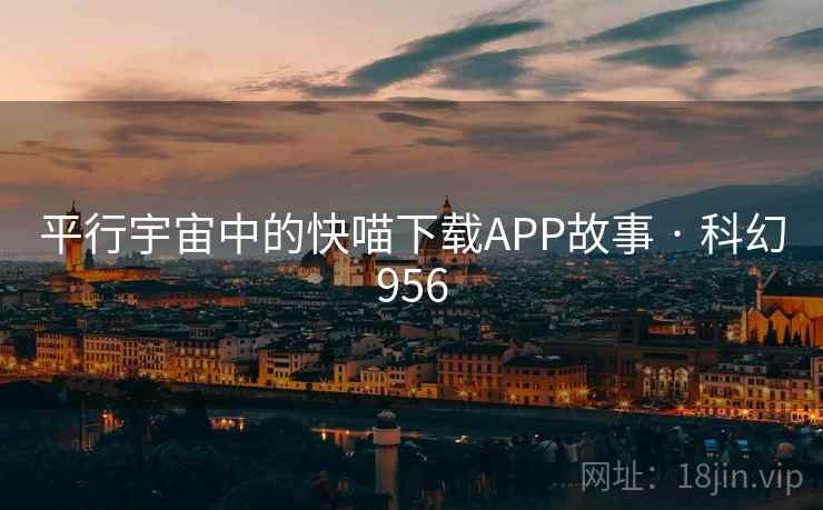 平行宇宙中的快喵下载APP故事 · 科幻956 平行宇宙中的快喵下载APP故事 · 科幻956