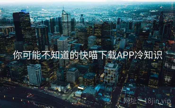你可能不知道的快喵下载APP冷知识