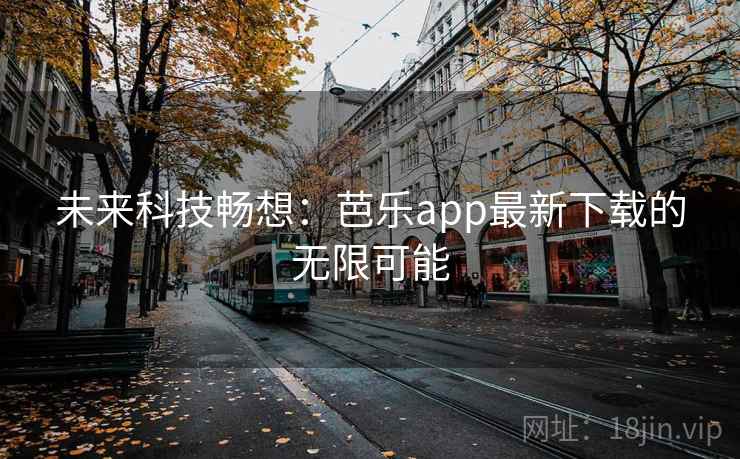 未来科技畅想：芭乐app最新下载的无限可能