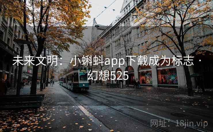 未来文明:小蝌蚪app下载成为标志 · 幻想525 未来文明:小蝌蚪app下载成为标志 · 幻想525