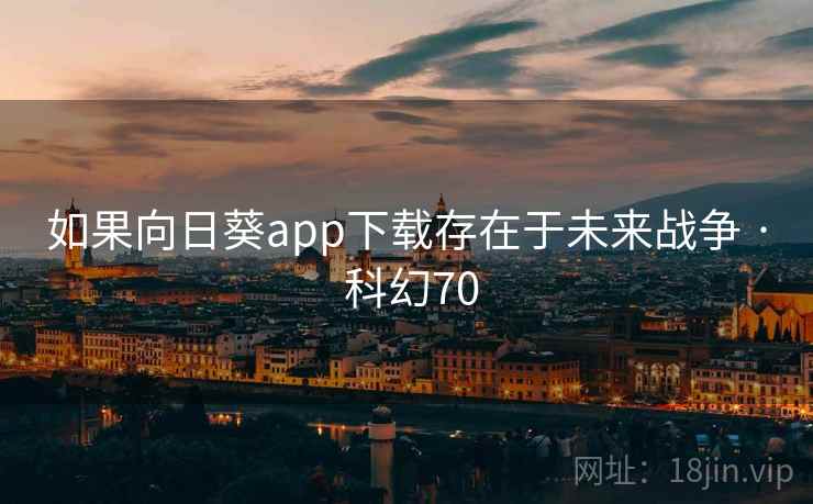 如果向日葵app下载存在于未来战争 · 科幻70 如果向日葵app下载存在于未来战争 · 科幻70